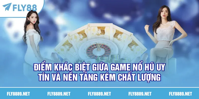 Điểm khác biệt giữa game nổ hũ uy tín và nền tảng kém chất lượng